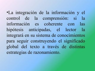 •La integración de la información y el
control de la comprensión: si la
información es coherente con las
hipótesis anticip...