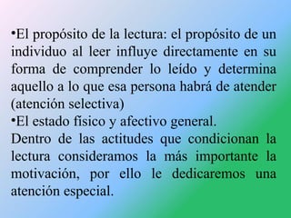 •El propósito de la lectura: el propósito de un
individuo al leer influye directamente en su
forma de comprender lo leído ...