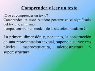 Comprender y leer un texto
¿Qué

es comprender un texto?
Comprender un texto requiere penetrar en el significado
del texto...