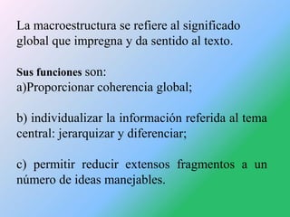 La macroestructura se refiere al significado
global que impregna y da sentido al texto .
Sus funciones son:

a)Proporciona...