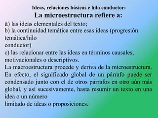 Ideas, relaciones básicas e hilo conductor:

La microestructura refiere a:
a) las ideas elementales del texto;

b) la cont...