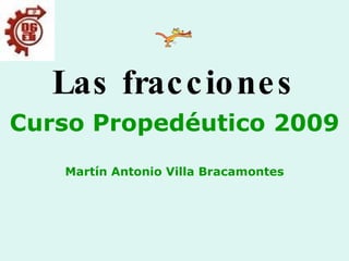 Las fracciones Curso Propedéutico 2009 Martín Antonio Villa Bracamontes 