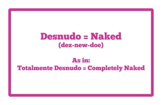 Desnudo = Naked
           (dez-new-doe)

                As in:
Totalmente Desnudo = Completely Naked
 