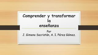 Comprender y transformar
la
enseñanza
Por
J. Gimeno Sacristán, A. I. Pérez Gómez.
 