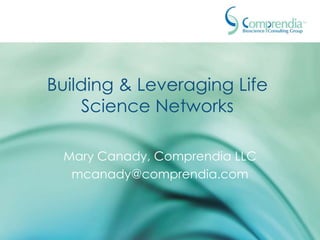 Building & Leveraging Life
    Science Networks

 Mary Canady, Comprendia LLC
  mcanady@comprendia.com
 
