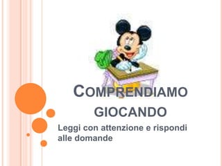 COMPRENDIAMO
GIOCANDO
Leggi con attenzione e rispondi
alle domande

 