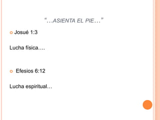 “…ASIENTA EL PIE…”
 Josué 1:3
Lucha física….
 Efesios 6:12
Lucha espiritual…
 
