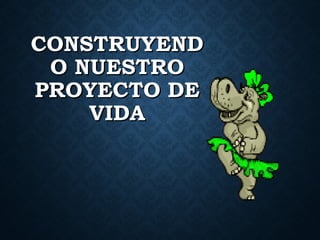 CONSTRUYENDCONSTRUYEND
O NUESTROO NUESTRO
PROYECTO DEPROYECTO DE
VIDAVIDA
 