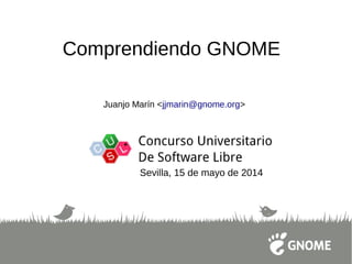 Comprendiendo GNOME
Juanjo Marín <jjmarin@gnome.org>
Sevilla, 15 de mayo de 2014
 