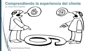 Comprendiendo la experiencia del cliente 
por Sergio García Iglesias 
Harvard Business Review 
 