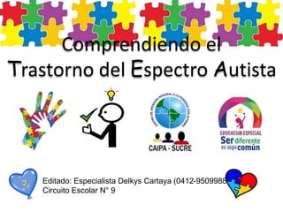 Comprendiendo el
Trastorno del Espectro Autista
Editado: Especialista Delkys Cartaya (0412-9509988)
Circuito Escolar N° 9
 