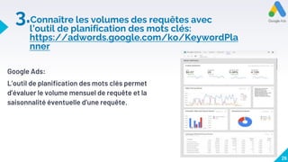 3.Connaître les volumes des requêtes avec
l’outil de planification des mots clés:
https://adwords.google.com/ko/KeywordPla
nner
Google Ads:
L’outil de planification des mots clés permet
d’évaluer le volume mensuel de requête et la
saisonnalité éventuelle d’une requête.
26
 