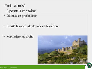 RMLL 2017 – 4 Juillet 2017
Code sécurisé
✔
Défense en profondeur
✔
Limité les accès de données à l'extérieur
✔
Maximiser les droits
3 points à connaître
 
