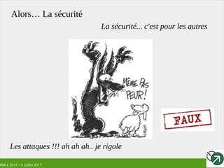 RMLL 2017 – 4 Juillet 2017
Alors… La sécurité
La sécurité... c'est pour les autres
Les attaques !!! ah ah ah.. je rigole
 