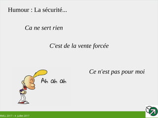RMLL 2017 – 4 Juillet 2017
Humour : La sécurité...
Ca ne sert rien
C'est de la vente forcée
Ce n'est pas pour moi
 