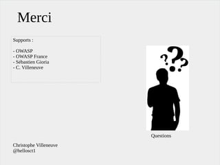 Merci
Questions
Christophe Villeneuve
@hellosct1
Supports :
- OWASP
- OWASP France
- Sébastien Gioria
- C. Villeneuve
 