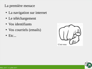 RMLL 2017 – 4 Juillet 2017
La première menace
●
La navigation sur internet
●
Le téléchargement
●
Vos identifiants
●
Vos courriels (emails)
●
Etc...
C'est vous
 