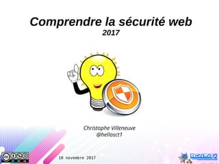 10 novembre 2017
Comprendre la sécurité web
2017
Christophe Villeneuve
@hellosct1
 