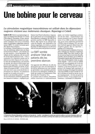 Une bobine pour le cerveau
La stimulation magnétique transcrânienne est utilisée dans les dépressions
majeures résistant aux traitements classiques. Reportage à Créteil.
lundi,8 h 30. Unité de neurophysiologie cli-
nique de l'hôpiilll Herui-Mondor de Créteil
(Val-de-Mame). Bemadette, 58 ans, atteinte
d'tme grave dépression résistante auxtraite-
menl<; classiques vient pour sa douzième
séance de stimulation magnétique transcrâ-
nienne (SMT). Un rendez-vous quasi quoti-
dien depuis deux semaines.
La technique) d'abord réservée à la recher-
che, est maintenant utilisée dans lU1€ diz;ai-
ne de servÎces en France. « J'en attends tout
de cette machIne », avoue Bemadette. SUl'..
veillante de bloc opératoire, elle est en anêt
de travail depuis plusieurs mois. « Cela a
cOtmnencé il y a plusieu/rs années avec le
décès de 'ma mère. Depuisj'aI tma connu,'
la vaL."e des antidépresseurs, une tentati.ve
de suicide, des séances d'électrochocs que
j'ai très mal supportées, Il Lors de l'hospita~
lisation après sa tentative de suicide, W1 psy-
chiatre lui propose la SMT. (( Le soh'rnhne,
avec mon rna?'i, nous (wons cherché des i.n~
format'ions SUT Internet. J'ai finalement
accepté caTje voulais m'en sorti?: Il
Qu'est ce qui attend Bernadette? " La SMT
est une stimulation cérébrale supmfi.cieUe,
non invasive et indolo1'C ), explique le pro~
fesseur Jean~Pascal Lefaucheur, respollsa"
ble du laboratoire de neurophysiologie à
Hemi-Mondor et utilisateur, dès 1996, de la
première machine de SMT disponible en
France. Elle repose sur le principe bien
connu de Faraday: par l'imposition d'un
champ magnétique, on induit un courant
électrique de faible fréquence (5 à 20 hertz)
ciblé sur une partie très précise du cerveau,
La SMT semble
améliorer l'état des
patients dès les
premières séances
Une approehe très différente de celle des
électrochocs qui, avec une stimulation de
40 à 90 Hz, dédenchent une crise d'épilep-
sie généralisée sous anesthésie générale.
Ou encore de la stimulation cérébrale pro-
fonde qui consiste en l'implantation d'une
électrode (lire l'encad,-é p. 61).
Ici, pendant toute la séance, Bernadette
restera consciente et confortablement
assise, une bobine magnétique position~
née sur son crâne. {( Gonforrnément aux
travaux pionniers du Pr Alvam PasC1wl-
Leone (1) en 1996, la cible de la stimula-
tion est le cortex pTéJi"ontal dOTsolatéTaI
(CPPDL) [voir le schéma p. 57], une zone
dont l'activité appamît Téduite dans l'hé-
misphère gauche chez les dépri.m.és ",
explique le Pr Lefaucheur.
Tout commence parlaréalisation d'tme imaN
gerie cérébrale par résonance magnétique
nucléaire (lRM). Puis il faut choisir le côté
du celveau surlequel on intervient. En effet,
ilsemble, chez les droitiers, que le CPFDLde
l'hémisphère gauche gère lessentiments po~
sitlfs, celui de l'hémisphère droit, les senti-
ments négatifs: " Soit on active le CPPDL
gauche paT une stimulation de 5 à 20 Hz,
soit on inhibe le CPPDL droit pa?' une sti-
rnulation à très bassefréqu.ence (1 Hz) IlJ
précise le Dr Ghassen Saba, psychiatre et
membre du réseau thématique de recherche
el de soins (RTRS) en santé mentale de Cré-
teil. La décision se prend au cas par cas, W1
peu emphiquement. (( GaTdü; ans après les
premien; travaux, il n'y a toujours pas de
consensus Il, reconnaît le Pl' Lefaucheur.
Al'hôpital Henri~Mondor, Bemadette, la patiente, est chaussée de « lunettes » pennettant de centrer avec précision sa tête sur un écran d'ordinateur relié àune
caméra (1). A l'écran, s'affiche l'image du cerveau en 3D de la patiente et une simulation numérique de la bobine qui va être positionnée pour la stimulation (2).
HO. SCIENCES ET AVENIR ~ FÉVRIER 2008
Po
po
à(
ln
de
av
Cl
fi,
gE
gr
ru
d'
tr
P
rt
rt
r,
s
n
r
1
l
 