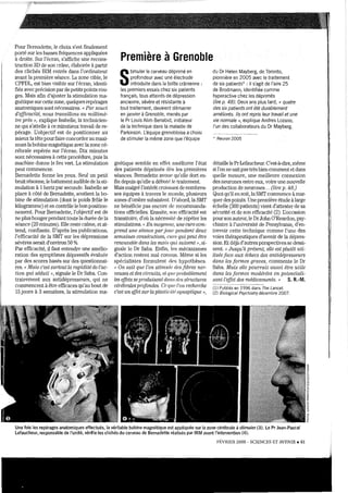 Pour Bernadette, le choix s'est finalement
pOlté sur les basses fréquences appliquées
à droite. Sur l'écnm, s'affiche une recons-
truction 3D de son crâne, élaborée à prutir
des clichés IRM entrés dans l'ordinateur
avant la première séance. La zone cible, le
CPFDL, est bien ,"sible sur l'écran, identi-
fiée avec précision par de petits points l'OU-
ges. Mais afin d'ajuster la stimulation ma-
gnétique surcette zone, quelques repérages
anatomiques sont nécessaires. « Pa.r souci
d'efficacité, rwus trava.illons au, millimè-
t'te près », e1.'J)lique Isabelle, la technicien-
ne qui s'attelle à ce minutieux travail de re-
pérage. I:objectif est de positionner au
mieux la tête pourfaire concorderau maxi-
mum la bobine magnétique avec lazone cé-
rébrale repérée sur l'écran. Dix minutes
sont nécessaires à cette procédure, puis la
machine donne le feu vert. La stiImùation
peut commencer.
Bernadette ferme les yeux. Seul un petit
bmit résonne, le battement audible de lasti-
mulation à 1heIiZ par seconde. Isabelle se
place à côté de Bemadette, soutient la bo-
bine de stimulation (dont le poids frôle le
kilogramme) et en contrôle le bon position-
nement. Pour Bemadette, l'objectif est de
ne plus bougerpendant toute la durée de la
séance (20 minutes). Elle reste calme, et at-
tend, confiante. D'après les publications,
l'efficacité de la SMT sur les dépressions
sévères serait d'environ 50 %.
Par efficacité, il faut entendre Wle amélio-
ration des symptômes dépressifs évaluée
par des scores basés sur des questionnai-
res. « Mai,s c'est surtout la rapidité de l'ac-
tion qui séduit " signale le Dr Saba. Con-
trairement aux antidépresseurs, qui ne
commencent à être efficaces qu'au bout de
15jours à 3 semaines, la stimulation ma-
Première à Grenoble
S
timuler le cerveau déprimé en
profondeur avec une électrode
introduite dans la boîte crânienne:
les premiers essais chez six patients
français, tous atteints de dépression
ancienne, sévère et résistante à
tout traitement, devaient démarrer
en janvier à Grenoble, menés par
le Pr Louis Alim Benabid, initiateur
de la technique dans la maladie de
Parkinson. L'équipe grenobloise achoisi
de stimuler la même zone que l'équipe
gnétique semble en effet améliorer l'état
des patients déprimés dès les premières
séances. Bemadette avQt!e qu'elle dort en-
fm depuis qu'elle a débuté le traitement.
Mais malgré l'intérêt croissant de nombreu-
ses équipes à travers le monde, plusieurs
zones d'ombre subsistent. D'abord, la SMT
ne bénéficie pas encore de recommanda-
tions officielles. Ensuite, son efficacité est
transitoire, d'où la nécessité de répéter les
stimulations. « En moyen:ne, une cure com-
prend une séance parjou:l' pendant deu~1J
semaines consécutives) cu:)'(3 qui p81.J,t être
nnwu.velée dan-s les mols qlâ suivent», si-
gnale le Dl' Saba. Enfin, les mécanismes
d'action restent mal connus. Même si les
spécialistes formulent des hypothèses.
«On sait que l'on stirnu{e des fibres ner-
veuses et des circuits) el, qlle probablement
les effets seproduisent duns des st.ructures
cérébrales profondes. Ce que l'on Techerche
c'est un fif(et SUTla plaBl.ù:Uésynaptique »,
du Dr Helen Mayberg, de Toronto,
pionnière en 2005 avec le traitement
de six patients' : il s'agit de l'aire 25
de Brodmann, identifiée comme
hyperactive chez les déprimés
(lire p. 48). Deux ans plus tard, «quatre
des six patients ont été durablement
améliorés. Ifs ont repris leur travail et une
vie normale », explique Andres Lozano,
l'un des collaborateurs du Dr Mayberg.
~ Neuron 2005
détaille le Pl'Lefaucheur. C'est-à-dire, même
si l'on ne saitpas très bien commentet dans
quelle mesure, une meilleure connexion
des neurones entre eux, voire une nouvelle
production de neurones... (lù'e p. 48.)
Quoi qu'il en soitl laSMT commence à mar...
querdes points. Une première étude à1arge
échelle (300 patients) vient d'attester de sa
sécurité et de son efficacité (2). I:occasion
pour son auteur, le DrJohn O'Real'don, psy-
chiatre à l'université de Pensylvanie, d'en-
trevoir cette technique comme l'une des
voies thérapeutiques d'avenir de la dépres-
sion. Et déjàd'autres perspectives se dessi-
nent. « Jusqu'à présent) eUe est plutôt uti-
lisée face au~"t échecs des œntidépresseuTs
dans les formes gTaves, commente le Dr
Saba. Mais eUe pou1'rait aussi être utile
dans les formes modérées en potentiali...
sant l'effet des médicaments." S. R.-M.
(l) Publiés en 1996 dans The Lancet.
(2) Bi%gical Psychiatry décembre 2007.
Une fois les repérages anatomiques effectués, la véritable bobine magnétique est appliquée sur la zone cérébrale à stimuler (3). Le Pr Jean-Pascal
Lefaucheur, responsable de J'unité, vérifie les clichés du cerveau de Bernadette réalisés par IRM avant l'intervention (4),
FÉVRIER 2008 - SCIENCES ET AVENIR. 61
 