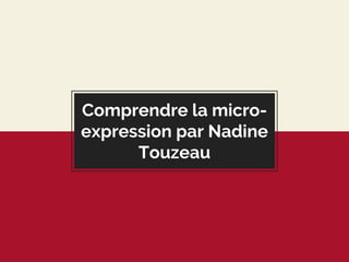 Comprendre la micro-
expression par Nadine
Touzeau
 