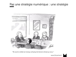 www.15marches.fr
Pas une stratégie numérique : une stratégie
 