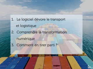 www.15marches.fr
1.  Le logiciel dévore le transport
et logistique
2.  Comprendre la transformation
numérique
3.  Comment en tirer parti ?
 