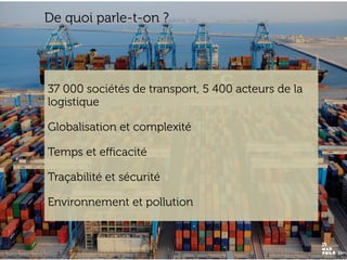 www.15marches.fr
De quoi parle-t-on ?
37 000 sociétés de transport, 5 400 acteurs de la
logistique
Globalisation et complexité
Temps et eﬃcacité
Traçabilité et sécurité
Environnement et pollution
 