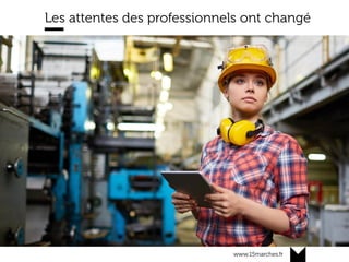 www.15marches.fr
Les attentes des professionnels ont changé
 