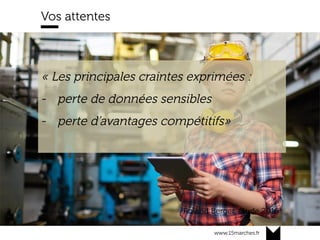 www.15marches.fr
Vos attentes
« Les principales craintes exprimées :
-  perte de données sensibles
-  perte d’avantages compétitifs»
Roland Berger, étude 2016
 
