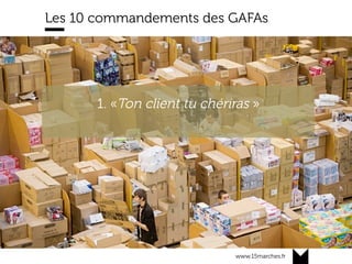 www.15marches.fr
Les 10 commandements des GAFAs
1. «Ton client tu chériras »
 