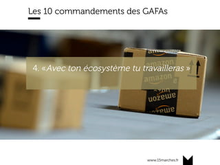 www.15marches.fr
Les 10 commandements des GAFAs
4. «Avec ton écosystème tu travailleras »
 