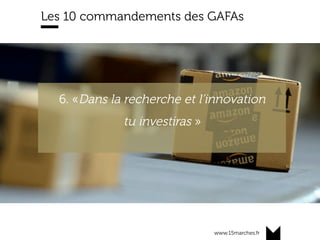 www.15marches.fr
Les 10 commandements des GAFAs
6. «Dans la recherche et l’innovation
tu investiras »
 