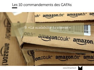 www.15marches.fr
Les 10 commandements des GAFAs
« Les tiers qui utilisent nos APIs ont des
taux de conversation 30% supérieurs aux
autres »
9. «La scalabilité tu viseras »
 