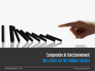 Comprendre le fonctionnement
                          des crises sur les médias sociaux 
Ronan Boussicaud | 2012                        www.psycheduweb.fr
 