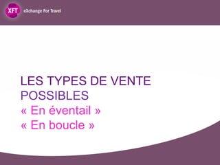 LES TYPES DE VENTE
POSSIBLES
« En éventail »
« En boucle »
 