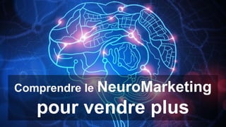 Comprendre le NeuroMarketing
pour vendre plus
 