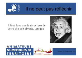 Il ne peut pas réfléchir
Il faut donc que la structurestructurestructurestructure de
votre site soit simple, logiquesimple, logiquesimple, logiquesimple, logique
Jeudi 19 novembre 2015
votre site soit simple, logiquesimple, logiquesimple, logiquesimple, logique
 
