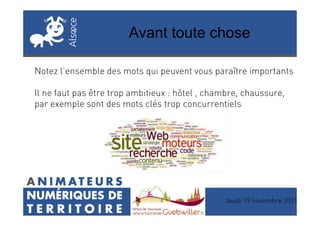 Avant toute chose
Notez l’ensemble des mots qui peuvent vous paraître importants
Il ne faut pas être trop ambitieux : hôtel , chambre, chaussure,
par exemple sont des mots clés trop concurrentiels
Jeudi 19 novembre 2015
 