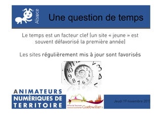 Une question de temps
Le temps est un facteur clef (un site « jeune » est
souvent défavorisé la première année)
Les sites régulièrement mis à jour sont favorisésrégulièrement mis à jour sont favorisésrégulièrement mis à jour sont favorisésrégulièrement mis à jour sont favorisésLes sites régulièrement mis à jour sont favorisésrégulièrement mis à jour sont favorisésrégulièrement mis à jour sont favorisésrégulièrement mis à jour sont favorisés
Jeudi 19 novembre 2015
 