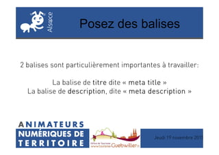 Posez des balises
2 balises sont particulièrement importantes à travailler:
Jeudi 19 novembre 2015
La balise de titretitretitretitre dite « metametametameta titletitletitletitle »
La balise de descriptiondescriptiondescriptiondescription, dite « metametametameta descriptiondescriptiondescriptiondescription »
 