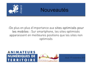 Nouveautés
-De plus en plus d’importance aux sites optimisés poursites optimisés poursites optimisés poursites optimisés pour
les mobiles :les mobiles :les mobiles :les mobiles : Sur smartphone, les sites optimisés
Jeudi 19 novembre 2015
les mobiles :les mobiles :les mobiles :les mobiles : Sur smartphone, les sites optimisés
apparaissent en meilleures positions que les sites non
optimisés
 