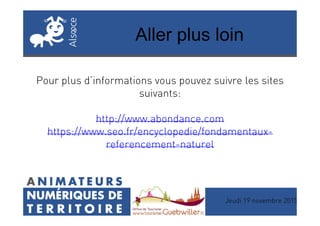 Aller plus loin
Pour plus d’informations vous pouvez suivre les sites
suivants:
http://www.abondance.com
Jeudi 19 novembre 2015
http://www.abondance.com
https://www.seo.fr/encyclopedie/fondamentaux-
referencement-naturel
 