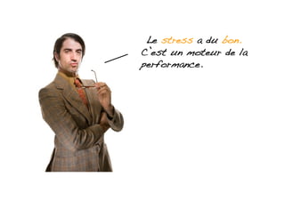 Le stress a du bon.
C’est un moteur de la
performance.!
 