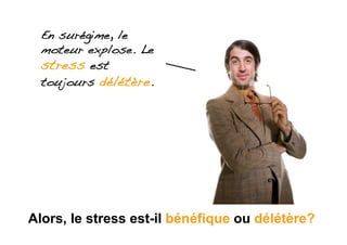 En surégime, le
  moteur explose. Le
  stress est
  toujours délétère.!




Alors, le stress est-il bénéfique ou délétère?
 