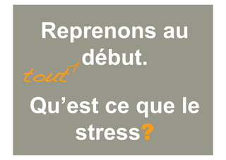 Reprenons au
    début.
tout
Qu’est ce que le
    stress?
 