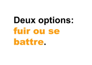 Deux options::
fuir ou se
battre.
 