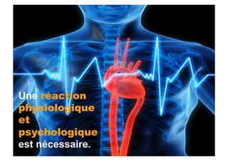 Une réaction
physiologique
et
psychologique
est nécessaire.
 