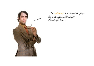 Le stress est causé par
le management dans
l’entreprise.!
 