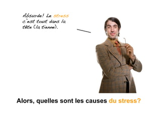 Absurde! Le stress
 c’est tout dans la
 tête (la tienne).!




Alors, quelles sont les causes du stress?
 